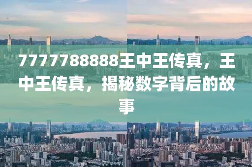 7777788888王中王传真,绝密传真号码解析揭秘_冒险版0.66